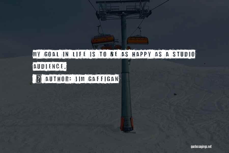 Jim Gaffigan Quotes: My Goal In Life Is To Be As Happy As A Studio Audience.
