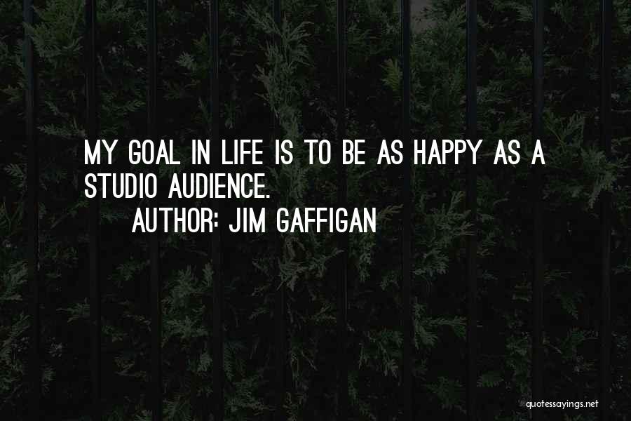 Jim Gaffigan Quotes: My Goal In Life Is To Be As Happy As A Studio Audience.