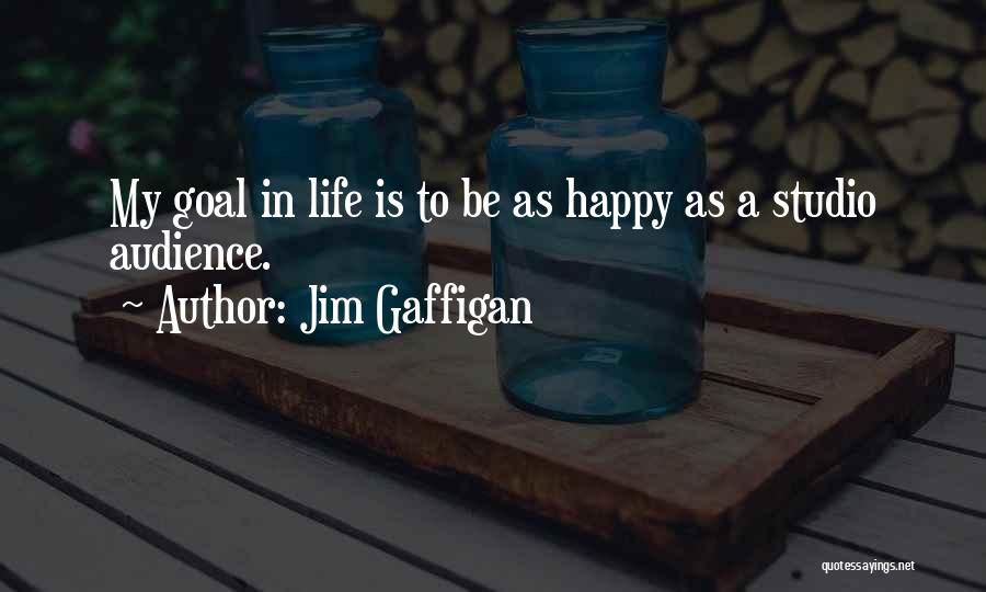 Jim Gaffigan Quotes: My Goal In Life Is To Be As Happy As A Studio Audience.