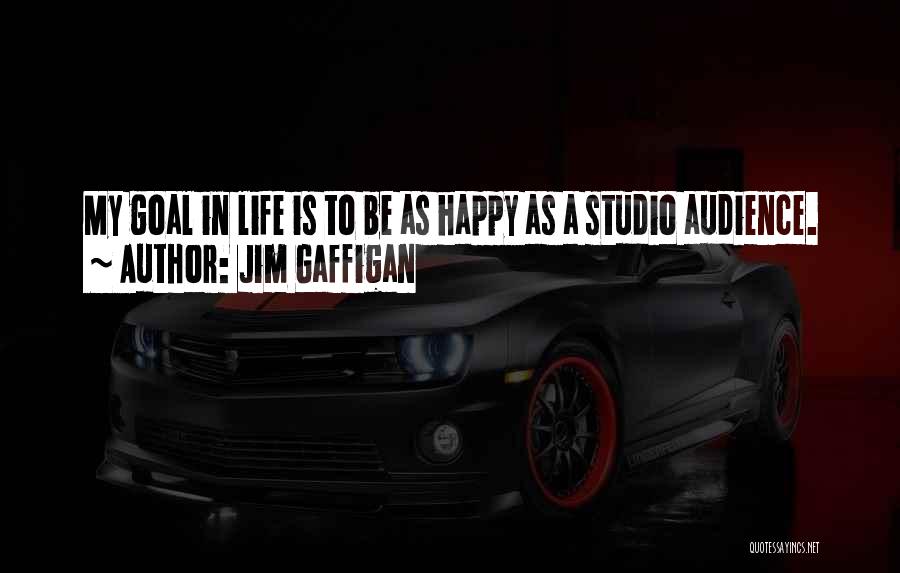 Jim Gaffigan Quotes: My Goal In Life Is To Be As Happy As A Studio Audience.