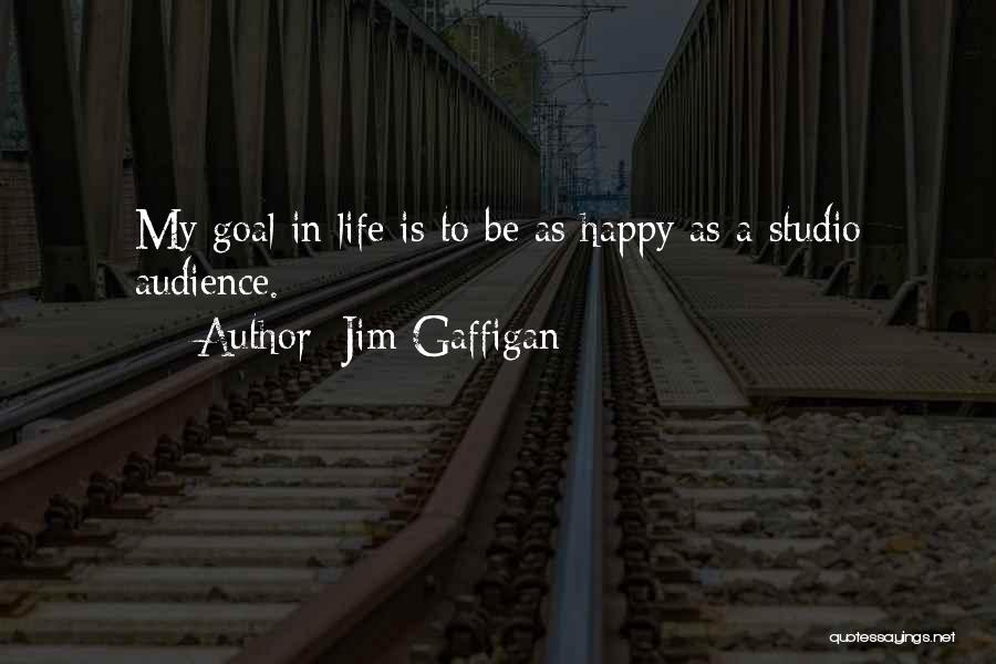 Jim Gaffigan Quotes: My Goal In Life Is To Be As Happy As A Studio Audience.
