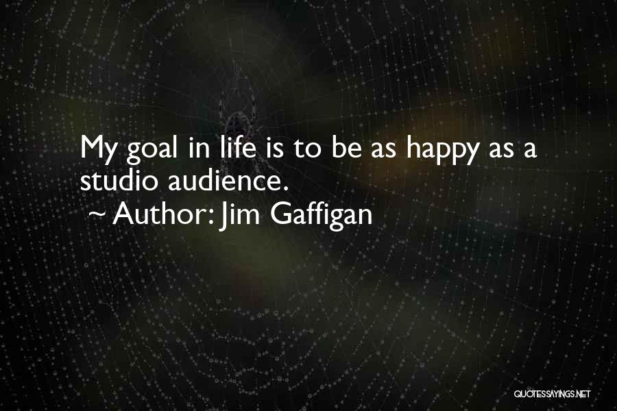 Jim Gaffigan Quotes: My Goal In Life Is To Be As Happy As A Studio Audience.