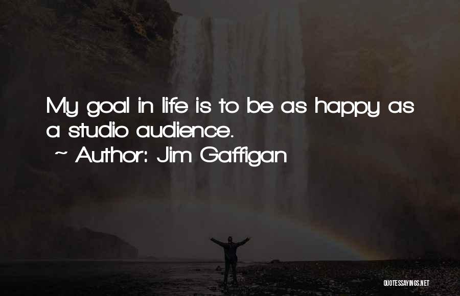 Jim Gaffigan Quotes: My Goal In Life Is To Be As Happy As A Studio Audience.
