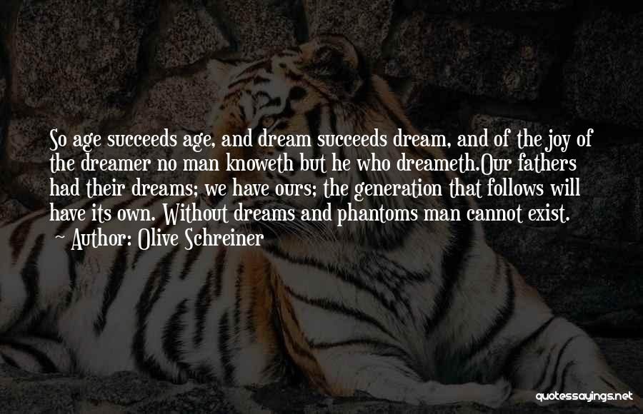 Olive Schreiner Quotes: So Age Succeeds Age, And Dream Succeeds Dream, And Of The Joy Of The Dreamer No Man Knoweth But He
