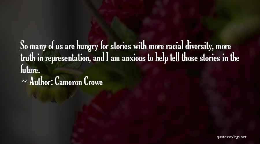 Cameron Crowe Quotes: So Many Of Us Are Hungry For Stories With More Racial Diversity, More Truth In Representation, And I Am Anxious