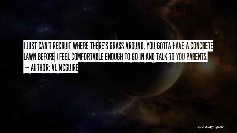 Al McGuire Quotes: I Just Can't Recruit Where There's Grass Around. You Gotta Have A Concrete Lawn Before I Feel Comfortable Enough To