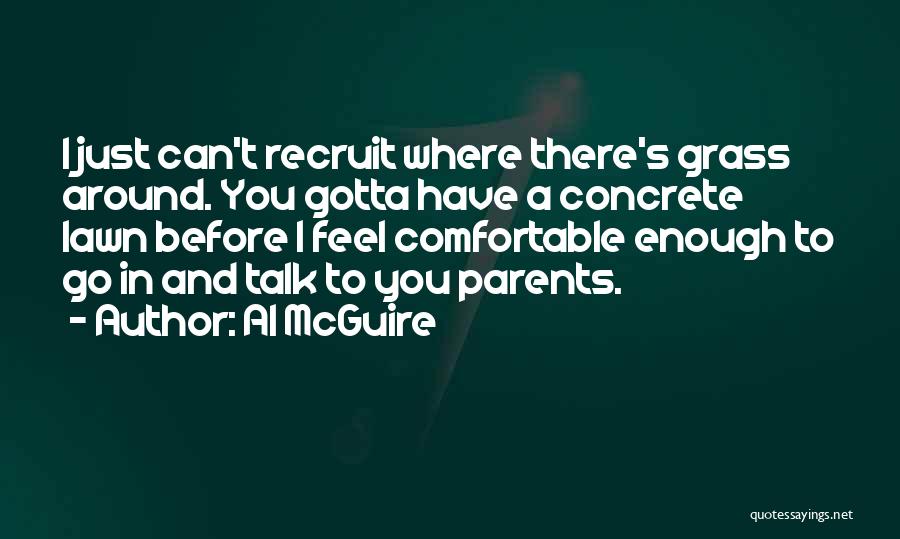 Al McGuire Quotes: I Just Can't Recruit Where There's Grass Around. You Gotta Have A Concrete Lawn Before I Feel Comfortable Enough To