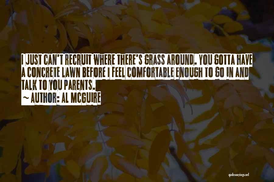 Al McGuire Quotes: I Just Can't Recruit Where There's Grass Around. You Gotta Have A Concrete Lawn Before I Feel Comfortable Enough To