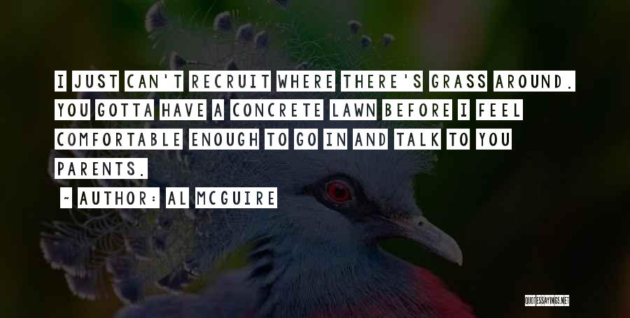 Al McGuire Quotes: I Just Can't Recruit Where There's Grass Around. You Gotta Have A Concrete Lawn Before I Feel Comfortable Enough To