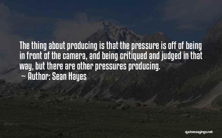 Sean Hayes Quotes: The Thing About Producing Is That The Pressure Is Off Of Being In Front Of The Camera, And Being Critiqued