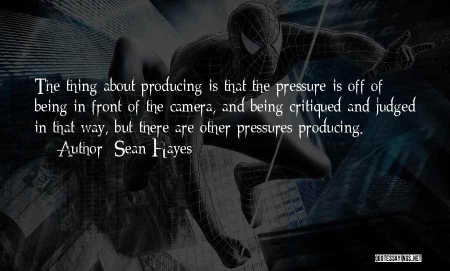 Sean Hayes Quotes: The Thing About Producing Is That The Pressure Is Off Of Being In Front Of The Camera, And Being Critiqued