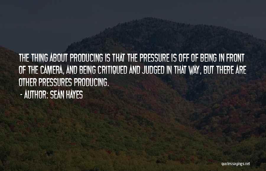 Sean Hayes Quotes: The Thing About Producing Is That The Pressure Is Off Of Being In Front Of The Camera, And Being Critiqued