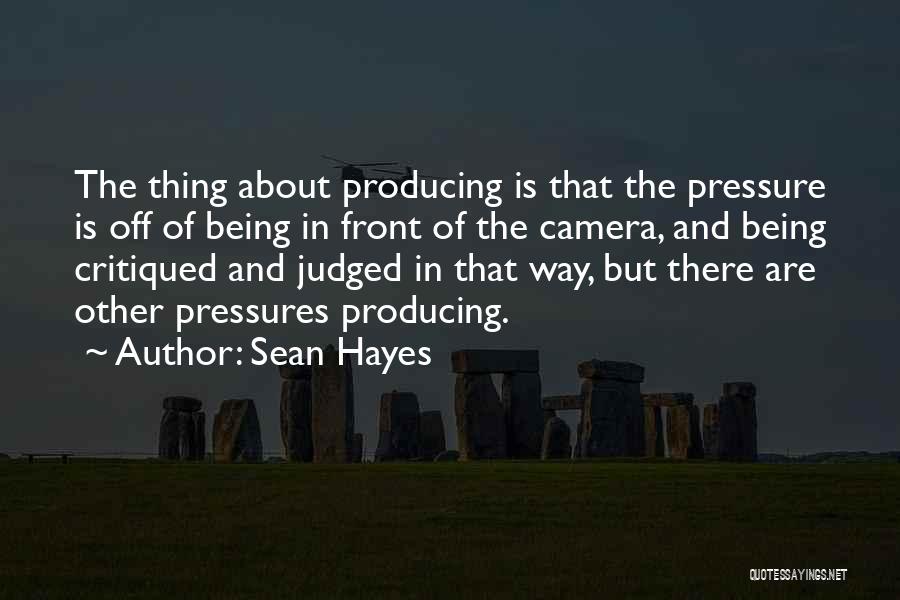 Sean Hayes Quotes: The Thing About Producing Is That The Pressure Is Off Of Being In Front Of The Camera, And Being Critiqued