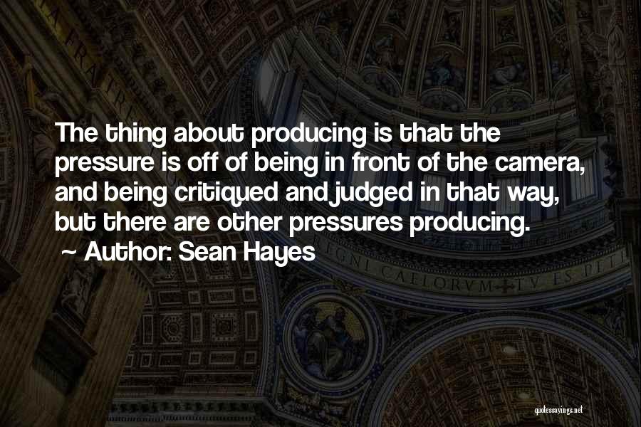 Sean Hayes Quotes: The Thing About Producing Is That The Pressure Is Off Of Being In Front Of The Camera, And Being Critiqued