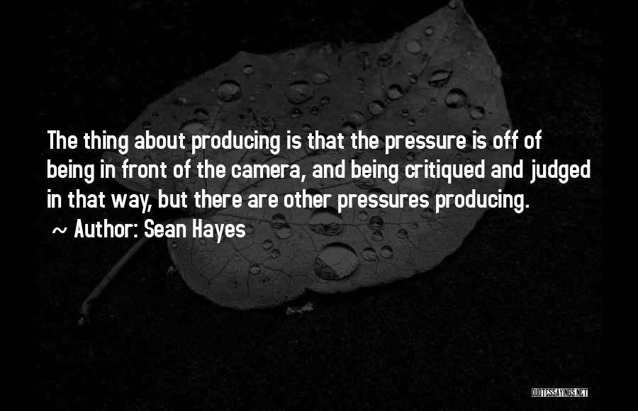 Sean Hayes Quotes: The Thing About Producing Is That The Pressure Is Off Of Being In Front Of The Camera, And Being Critiqued