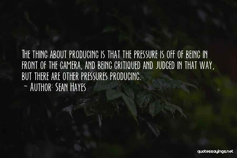 Sean Hayes Quotes: The Thing About Producing Is That The Pressure Is Off Of Being In Front Of The Camera, And Being Critiqued