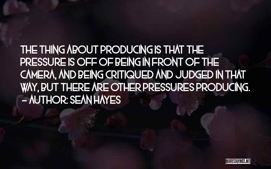 Sean Hayes Quotes: The Thing About Producing Is That The Pressure Is Off Of Being In Front Of The Camera, And Being Critiqued