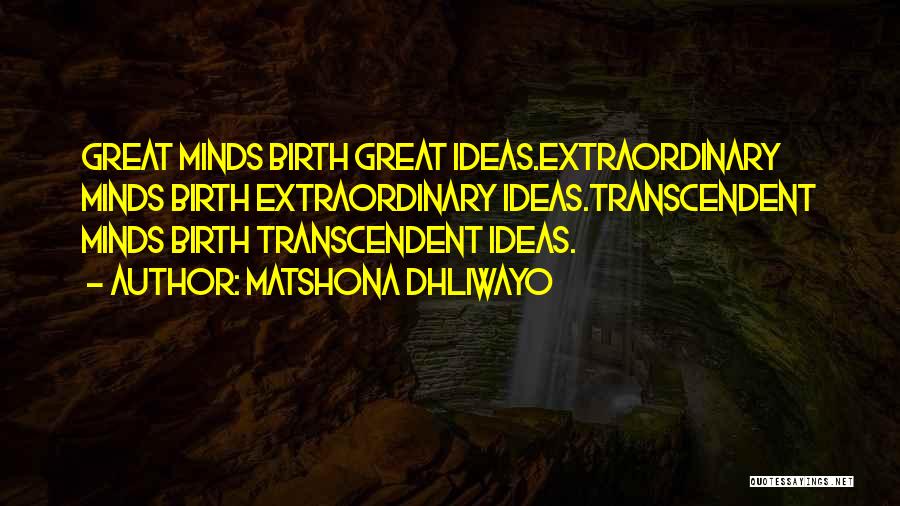 Matshona Dhliwayo Quotes: Great Minds Birth Great Ideas.extraordinary Minds Birth Extraordinary Ideas.transcendent Minds Birth Transcendent Ideas.