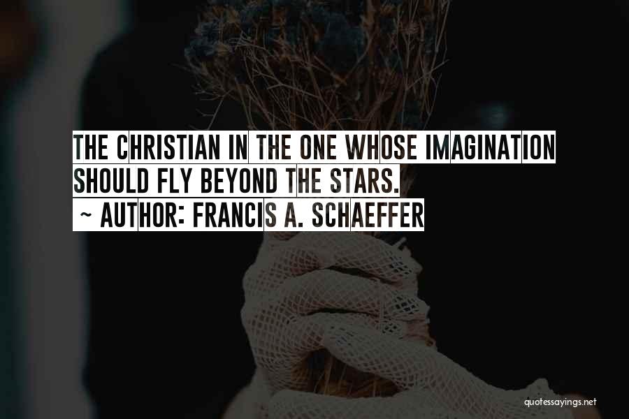 Francis A. Schaeffer Quotes: The Christian In The One Whose Imagination Should Fly Beyond The Stars.