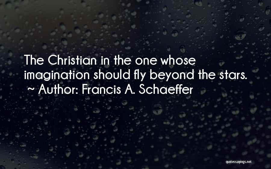 Francis A. Schaeffer Quotes: The Christian In The One Whose Imagination Should Fly Beyond The Stars.