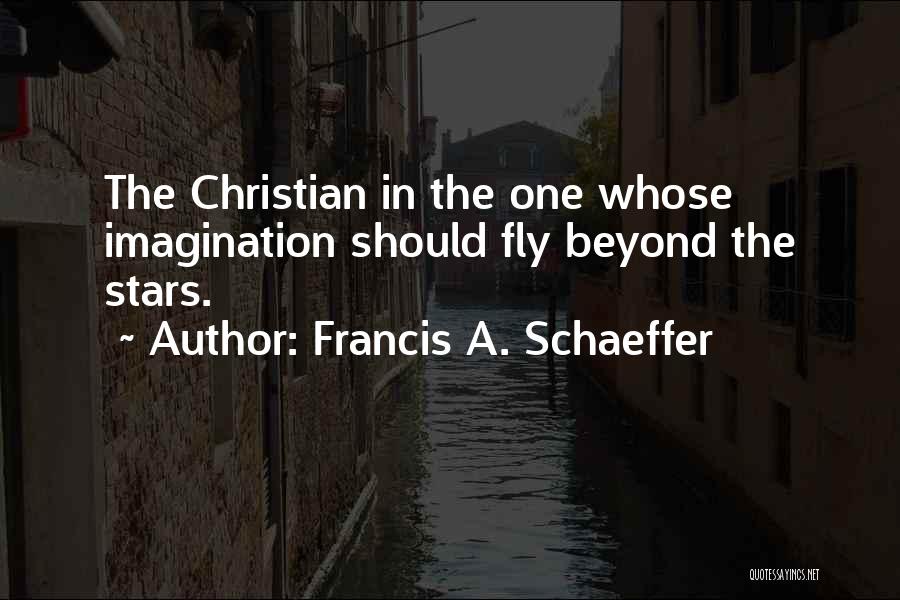 Francis A. Schaeffer Quotes: The Christian In The One Whose Imagination Should Fly Beyond The Stars.