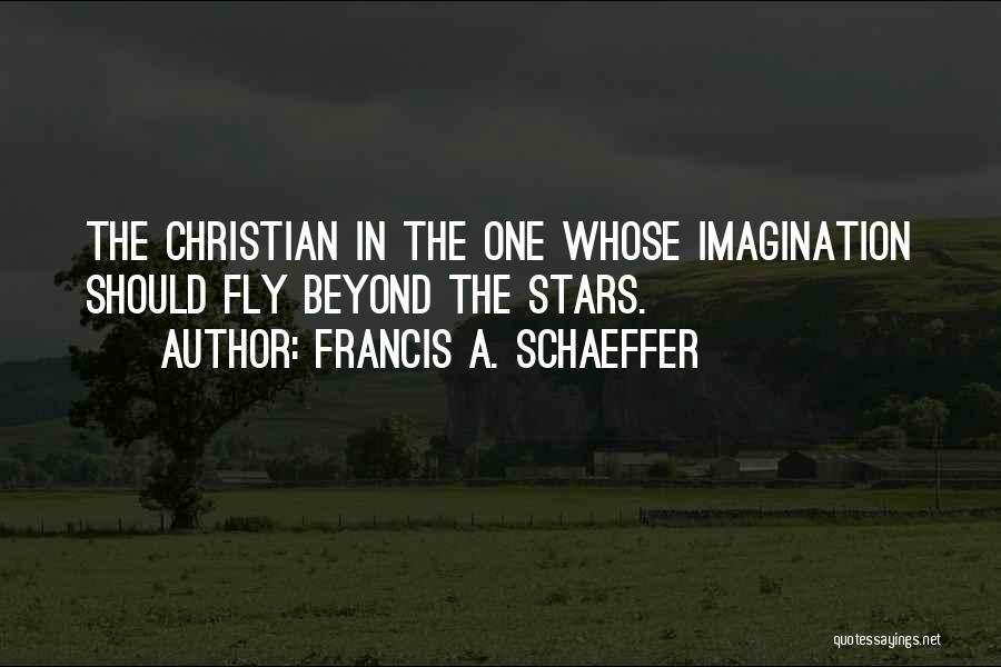 Francis A. Schaeffer Quotes: The Christian In The One Whose Imagination Should Fly Beyond The Stars.