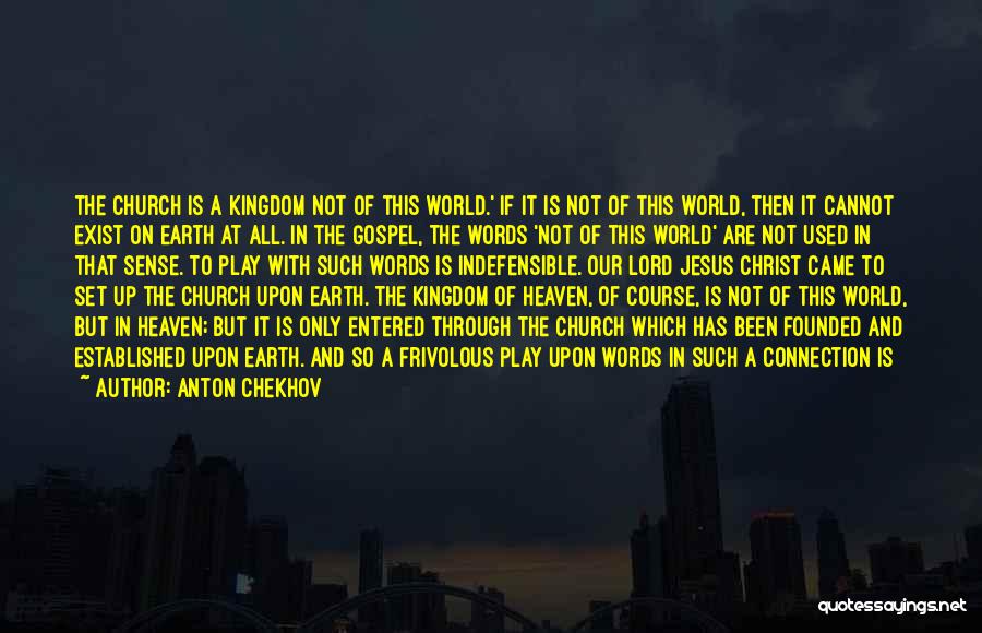 Anton Chekhov Quotes: The Church Is A Kingdom Not Of This World.' If It Is Not Of This World, Then It Cannot Exist