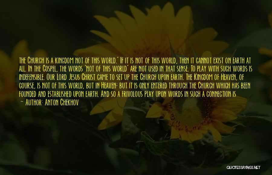 Anton Chekhov Quotes: The Church Is A Kingdom Not Of This World.' If It Is Not Of This World, Then It Cannot Exist