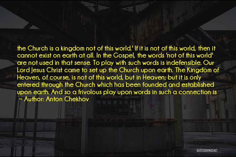 Anton Chekhov Quotes: The Church Is A Kingdom Not Of This World.' If It Is Not Of This World, Then It Cannot Exist