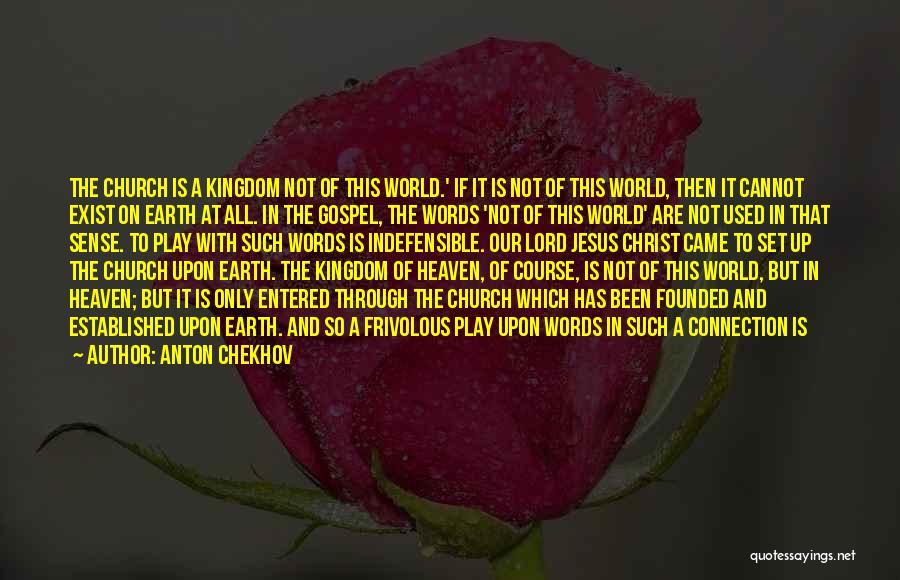 Anton Chekhov Quotes: The Church Is A Kingdom Not Of This World.' If It Is Not Of This World, Then It Cannot Exist