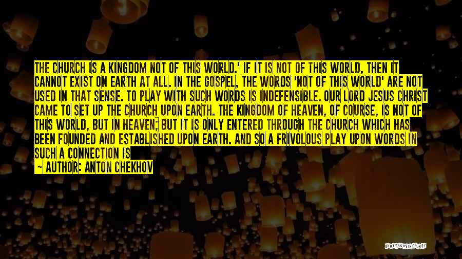 Anton Chekhov Quotes: The Church Is A Kingdom Not Of This World.' If It Is Not Of This World, Then It Cannot Exist