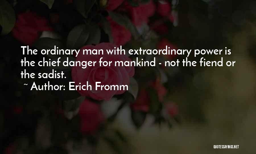 Erich Fromm Quotes: The Ordinary Man With Extraordinary Power Is The Chief Danger For Mankind - Not The Fiend Or The Sadist.