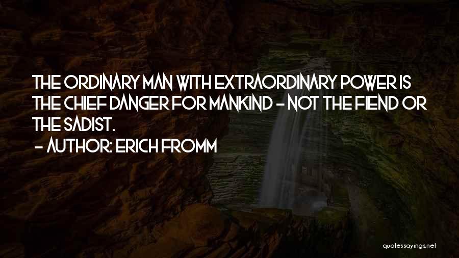 Erich Fromm Quotes: The Ordinary Man With Extraordinary Power Is The Chief Danger For Mankind - Not The Fiend Or The Sadist.