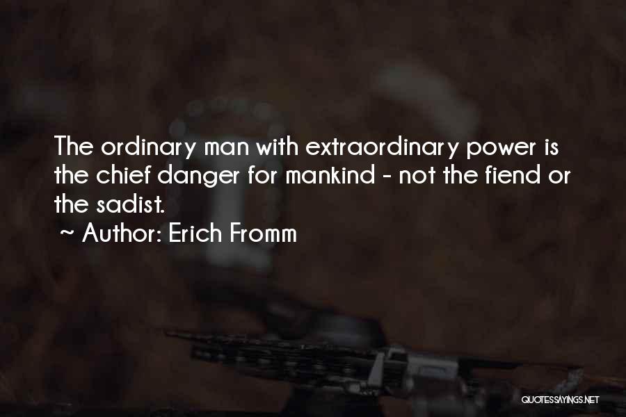 Erich Fromm Quotes: The Ordinary Man With Extraordinary Power Is The Chief Danger For Mankind - Not The Fiend Or The Sadist.
