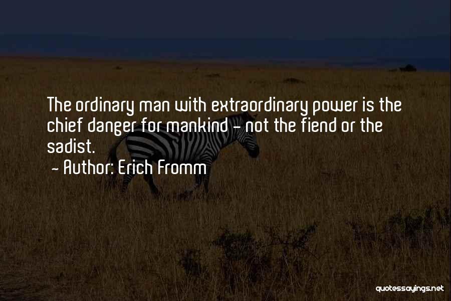 Erich Fromm Quotes: The Ordinary Man With Extraordinary Power Is The Chief Danger For Mankind - Not The Fiend Or The Sadist.