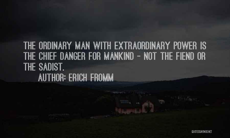 Erich Fromm Quotes: The Ordinary Man With Extraordinary Power Is The Chief Danger For Mankind - Not The Fiend Or The Sadist.