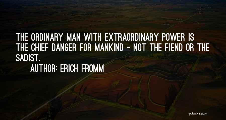 Erich Fromm Quotes: The Ordinary Man With Extraordinary Power Is The Chief Danger For Mankind - Not The Fiend Or The Sadist.