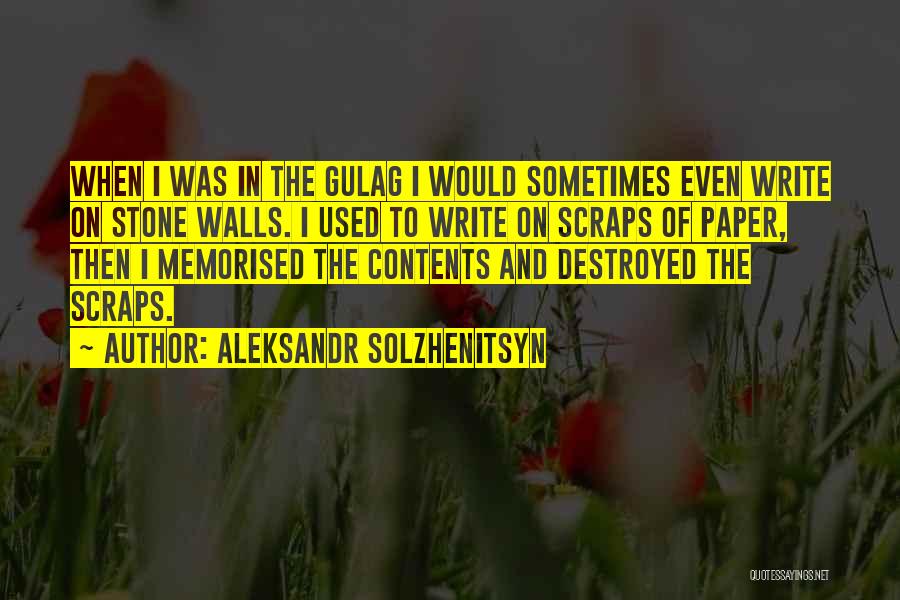 Aleksandr Solzhenitsyn Quotes: When I Was In The Gulag I Would Sometimes Even Write On Stone Walls. I Used To Write On Scraps