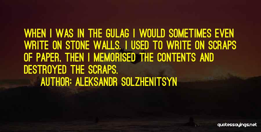 Aleksandr Solzhenitsyn Quotes: When I Was In The Gulag I Would Sometimes Even Write On Stone Walls. I Used To Write On Scraps