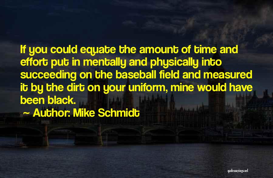 Mike Schmidt Quotes: If You Could Equate The Amount Of Time And Effort Put In Mentally And Physically Into Succeeding On The Baseball