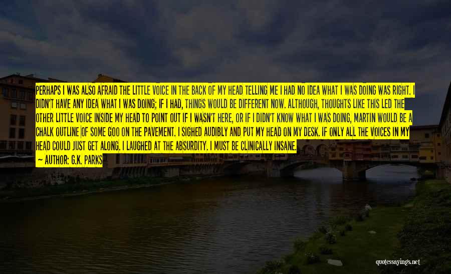 G.K. Parks Quotes: Perhaps I Was Also Afraid The Little Voice In The Back Of My Head Telling Me I Had No Idea