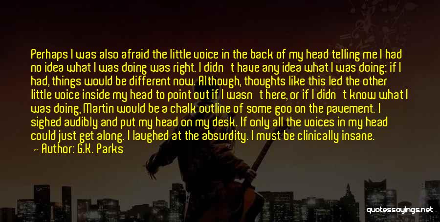 G.K. Parks Quotes: Perhaps I Was Also Afraid The Little Voice In The Back Of My Head Telling Me I Had No Idea