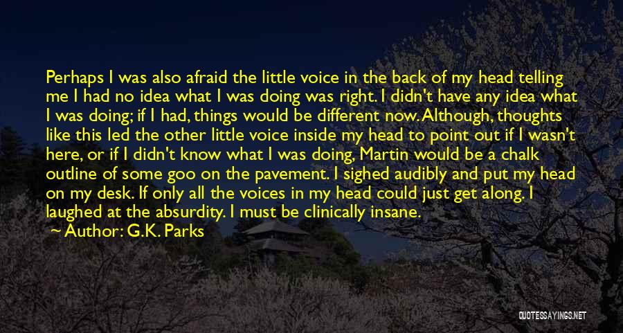 G.K. Parks Quotes: Perhaps I Was Also Afraid The Little Voice In The Back Of My Head Telling Me I Had No Idea
