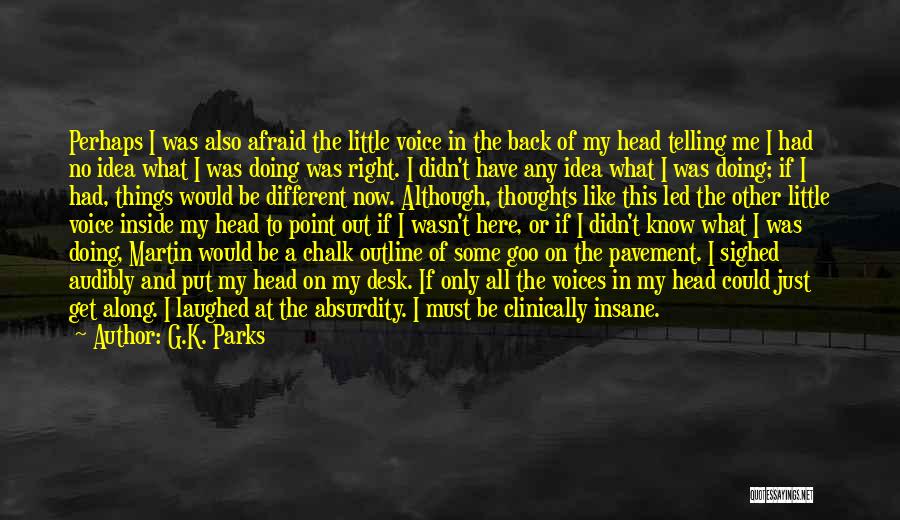 G.K. Parks Quotes: Perhaps I Was Also Afraid The Little Voice In The Back Of My Head Telling Me I Had No Idea