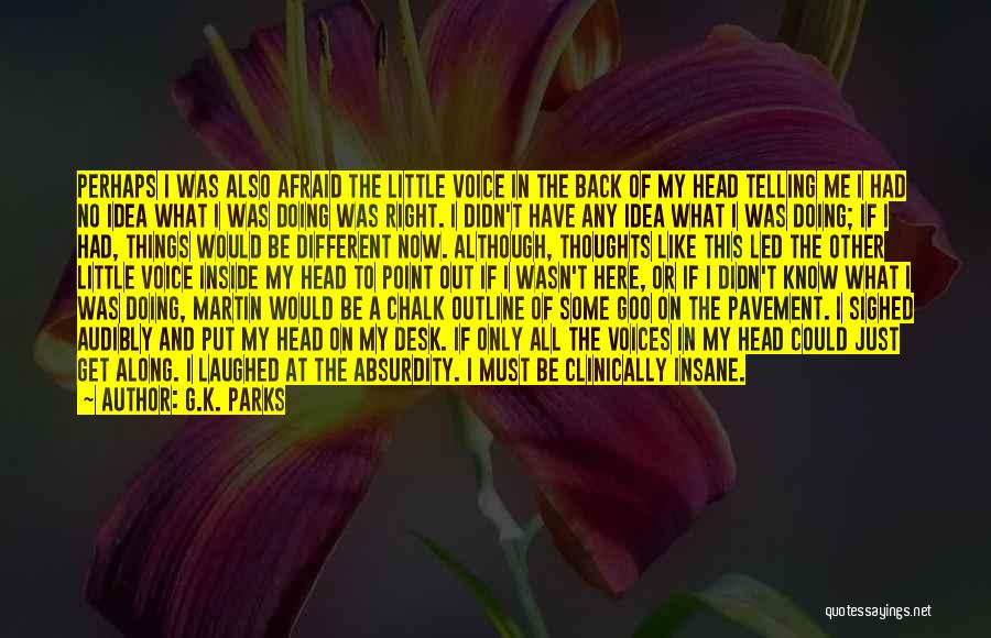 G.K. Parks Quotes: Perhaps I Was Also Afraid The Little Voice In The Back Of My Head Telling Me I Had No Idea