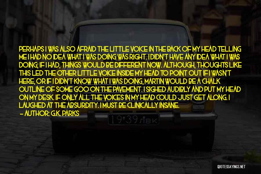 G.K. Parks Quotes: Perhaps I Was Also Afraid The Little Voice In The Back Of My Head Telling Me I Had No Idea