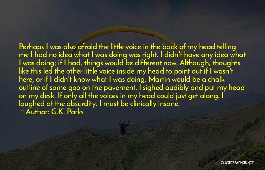 G.K. Parks Quotes: Perhaps I Was Also Afraid The Little Voice In The Back Of My Head Telling Me I Had No Idea