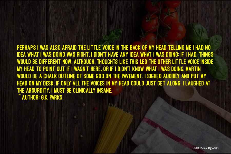 G.K. Parks Quotes: Perhaps I Was Also Afraid The Little Voice In The Back Of My Head Telling Me I Had No Idea