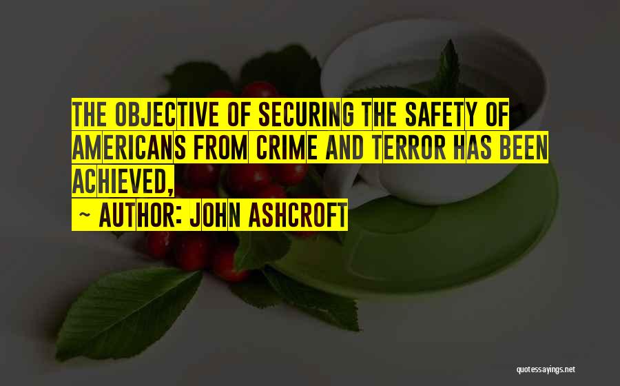 John Ashcroft Quotes: The Objective Of Securing The Safety Of Americans From Crime And Terror Has Been Achieved,