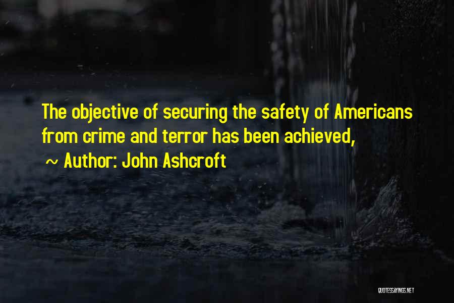 John Ashcroft Quotes: The Objective Of Securing The Safety Of Americans From Crime And Terror Has Been Achieved,